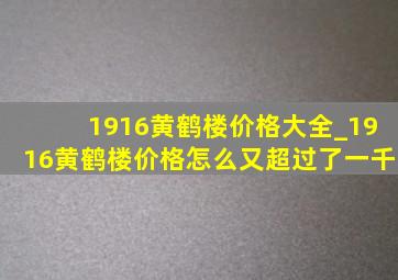 1916黄鹤楼价格大全_1916黄鹤楼价格怎么又超过了一千