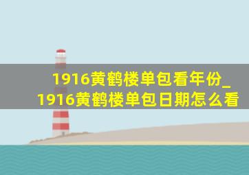 1916黄鹤楼单包看年份_1916黄鹤楼单包日期怎么看