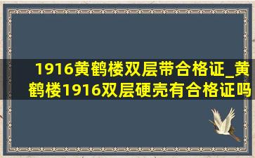 1916黄鹤楼双层带合格证_黄鹤楼1916双层硬壳有合格证吗