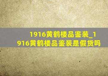 1916黄鹤楼品鉴装_1916黄鹤楼品鉴装是假货吗