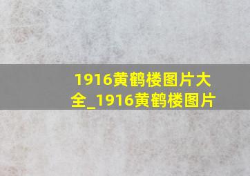 1916黄鹤楼图片大全_1916黄鹤楼图片