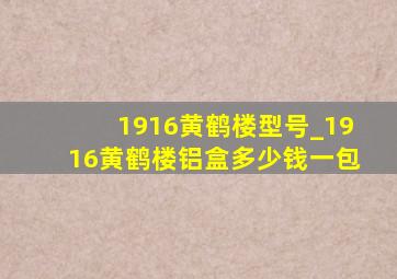 1916黄鹤楼型号_1916黄鹤楼铝盒多少钱一包