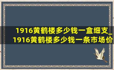 1916黄鹤楼多少钱一盒细支_1916黄鹤楼多少钱一条市场价