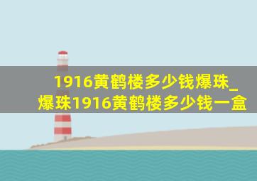 1916黄鹤楼多少钱爆珠_爆珠1916黄鹤楼多少钱一盒