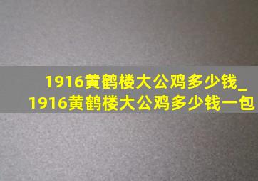 1916黄鹤楼大公鸡多少钱_1916黄鹤楼大公鸡多少钱一包