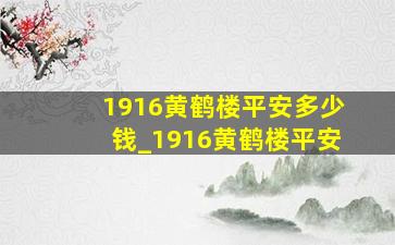 1916黄鹤楼平安多少钱_1916黄鹤楼平安