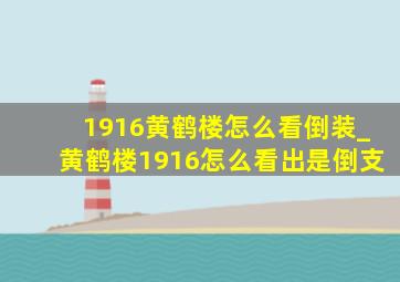 1916黄鹤楼怎么看倒装_黄鹤楼1916怎么看出是倒支