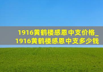 1916黄鹤楼感恩中支价格_1916黄鹤楼感恩中支多少钱