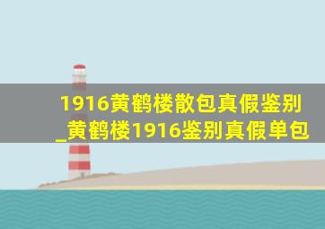 1916黄鹤楼散包真假鉴别_黄鹤楼1916鉴别真假单包