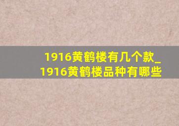 1916黄鹤楼有几个款_1916黄鹤楼品种有哪些