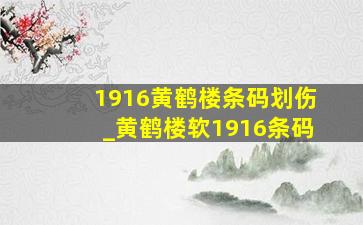 1916黄鹤楼条码划伤_黄鹤楼软1916条码