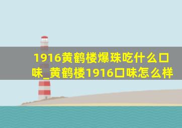 1916黄鹤楼爆珠吃什么口味_黄鹤楼1916口味怎么样