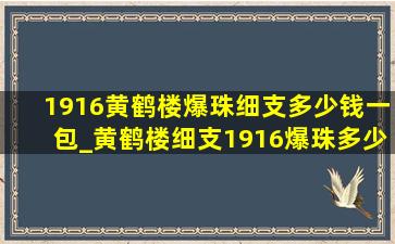 1916黄鹤楼爆珠细支多少钱一包_黄鹤楼细支1916爆珠多少钱一包