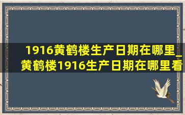 1916黄鹤楼生产日期在哪里_黄鹤楼1916生产日期在哪里看