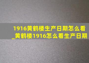 1916黄鹤楼生产日期怎么看_黄鹤楼1916怎么看生产日期