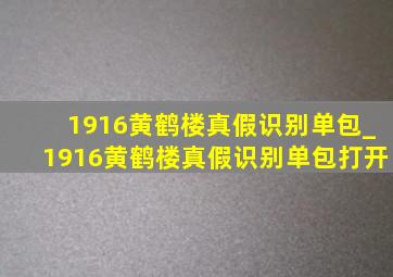 1916黄鹤楼真假识别单包_1916黄鹤楼真假识别单包打开