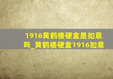 1916黄鹤楼硬盒是如意吗_黄鹤楼硬盒1916如意