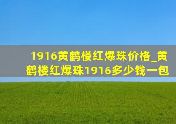 1916黄鹤楼红爆珠价格_黄鹤楼红爆珠1916多少钱一包