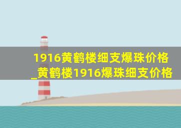 1916黄鹤楼细支爆珠价格_黄鹤楼1916爆珠细支价格