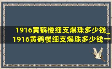 1916黄鹤楼细支爆珠多少钱_1916黄鹤楼细支爆珠多少钱一包