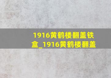 1916黄鹤楼翻盖铁盒_1916黄鹤楼翻盖