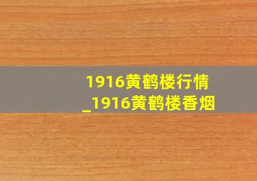 1916黄鹤楼行情_1916黄鹤楼香烟