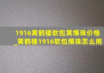 1916黄鹤楼软包黄爆珠价格_黄鹤楼1916软包爆珠怎么用