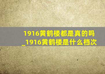 1916黄鹤楼都是真的吗_1916黄鹤楼是什么档次