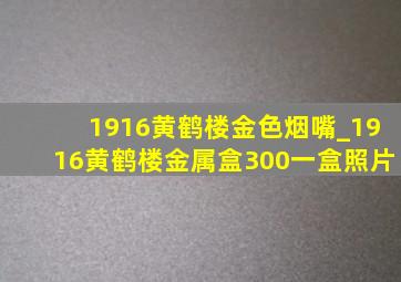 1916黄鹤楼金色烟嘴_1916黄鹤楼金属盒300一盒照片