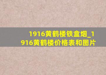 1916黄鹤楼铁盒烟_1916黄鹤楼价格表和图片