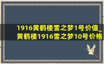 1916黄鹤楼雪之梦1号价值_黄鹤楼1916雪之梦10号价格