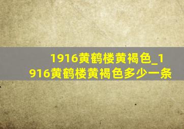 1916黄鹤楼黄褐色_1916黄鹤楼黄褐色多少一条