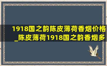 1918国之韵陈皮薄荷香烟价格_陈皮薄荷1918国之韵香烟多少一包