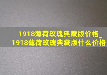 1918薄荷玫瑰典藏版价格_1918薄荷玫瑰典藏版什么价格