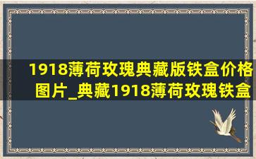 1918薄荷玫瑰典藏版铁盒价格图片_典藏1918薄荷玫瑰铁盒一盒多少钱