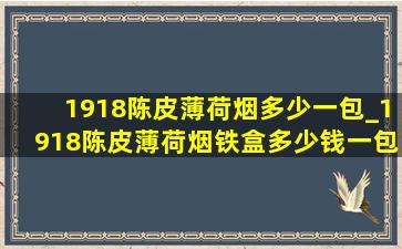 1918陈皮薄荷烟多少一包_1918陈皮薄荷烟铁盒多少钱一包