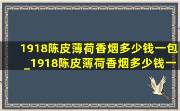 1918陈皮薄荷香烟多少钱一包_1918陈皮薄荷香烟多少钱一盒