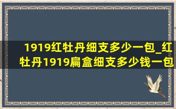 1919红牡丹细支多少一包_红牡丹1919扁盒细支多少钱一包