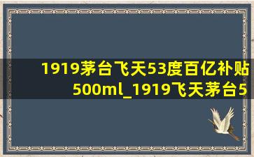 1919茅台飞天53度百亿补贴500ml_1919飞天茅台53度价格