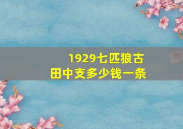 1929七匹狼古田中支多少钱一条