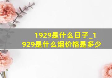 1929是什么日子_1929是什么烟价格是多少