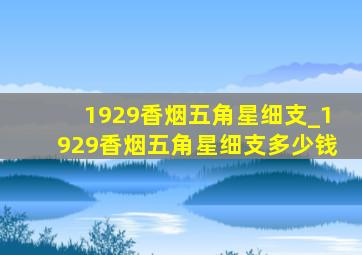 1929香烟五角星细支_1929香烟五角星细支多少钱