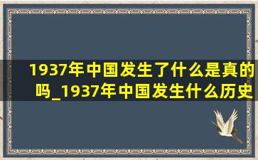 1937年中国发生了什么是真的吗_1937年中国发生什么历史事件