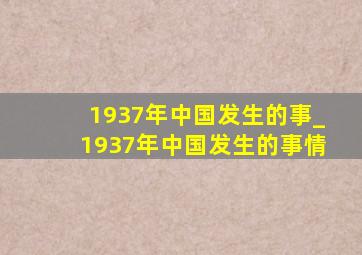 1937年中国发生的事_1937年中国发生的事情