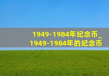 1949-1984年纪念币_1949-1984年的纪念币