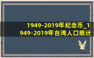 1949-2019年纪念币_1949-2019年台湾人口统计数据表