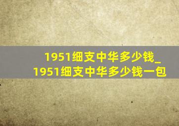 1951细支中华多少钱_1951细支中华多少钱一包