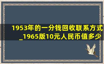 1953年的一分钱回收联系方式_1965版10元人民币值多少钱