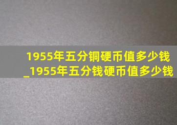 1955年五分铜硬币值多少钱_1955年五分钱硬币值多少钱