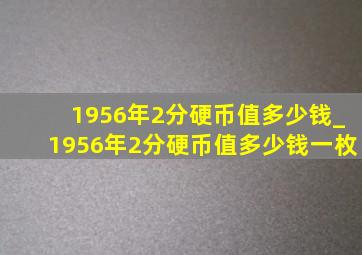 1956年2分硬币值多少钱_1956年2分硬币值多少钱一枚